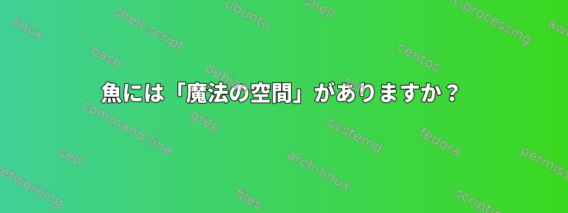 魚には「魔法の空間」がありますか？