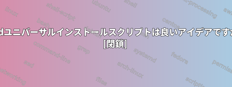 xkcdユニバーサルインストールスクリプトは良いアイデアですか？ [閉鎖]