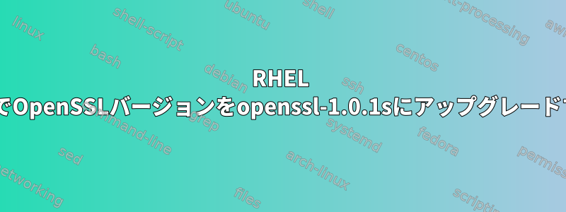 RHEL 5システムでOpenSSLバージョンをopenssl-1.0.1sにアップグレードするには？