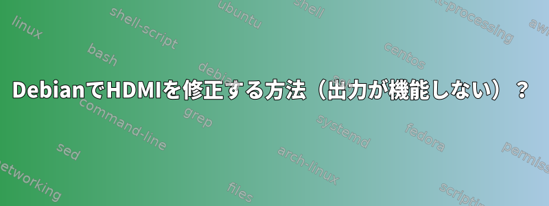 DebianでHDMIを修正する方法（出力が機能しない）？