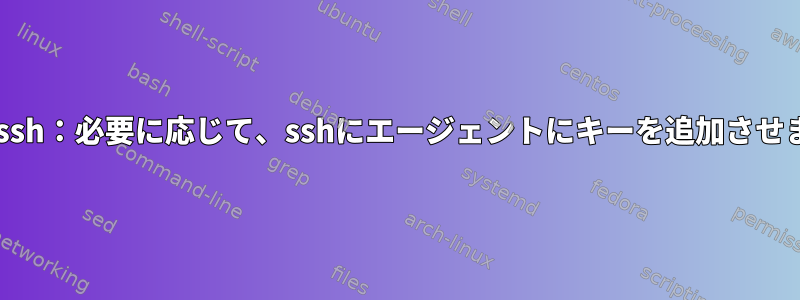 openssh：必要に応じて、sshにエージェントにキーを追加させます。