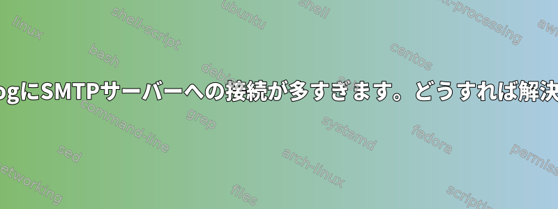 exim_mainlogにSMTPサーバーへの接続が多すぎます。どうすれば解決できますか？