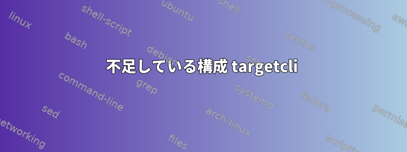 不足している構成 targetcli