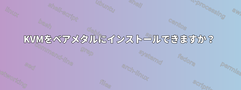 KVMをベアメタルにインストールできますか？