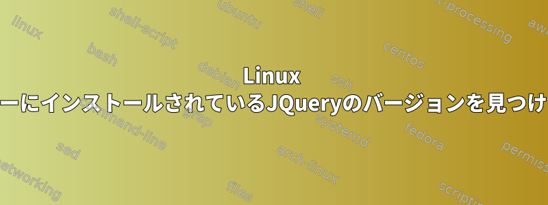 Linux WebサーバーにインストールされているJQueryのバージョンを見つける方法は？