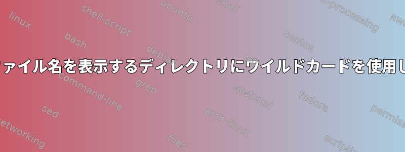 Linuxでファイル名を表示するディレクトリにワイルドカードを使用しますか？