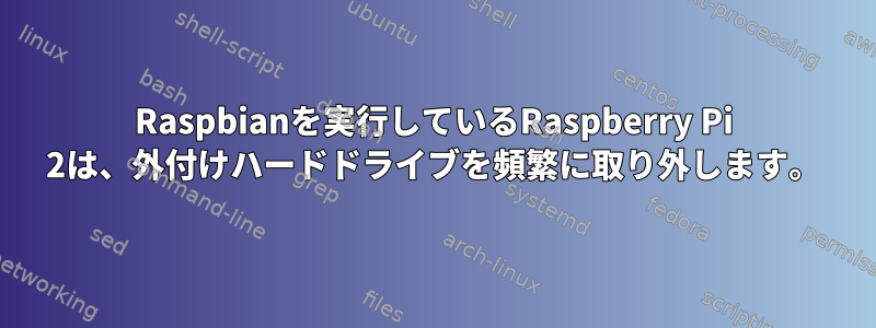 Raspbianを実行しているRaspberry Pi 2は、外付けハードドライブを頻繁に取り外します。