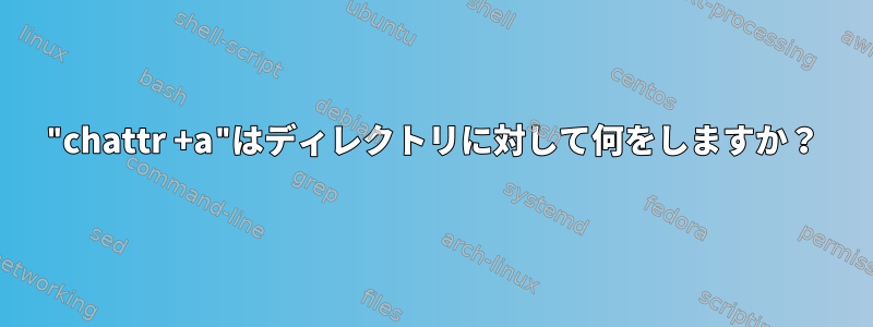 "chattr +a"はディレクトリに対して何をしますか？