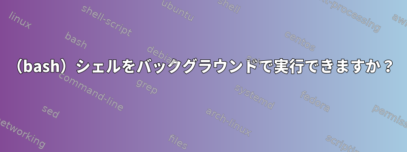 （bash）シェルをバックグラウンドで実行できますか？