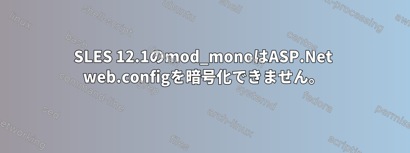 SLES 12.1のmod_monoはASP.Net web.configを暗号化できません。