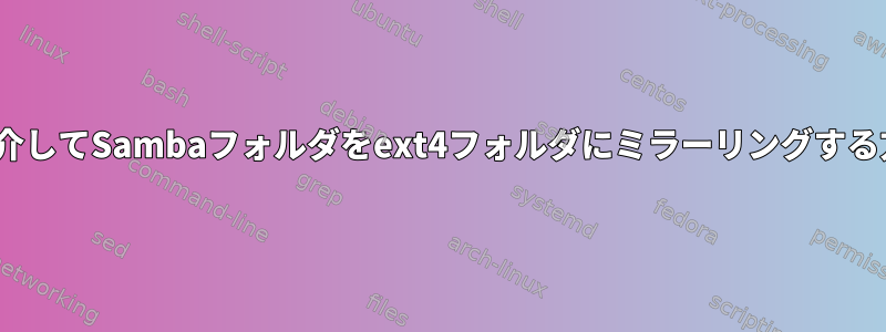 rsyncを介してSambaフォルダをext4フォルダにミラーリングする方法は？