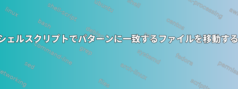 シェルスクリプトでパターンに一致するファイルを移動する