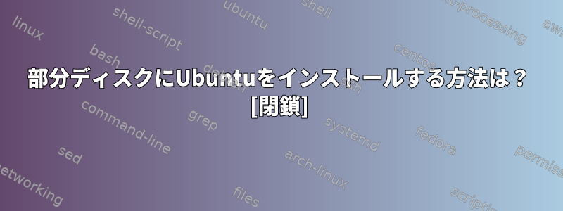 部分ディスクにUbuntuをインストールする方法は？ [閉鎖]