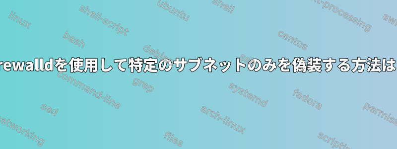 Firewalldを使用して特定のサブネットのみを偽装する方法は？