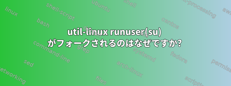 util-linux runuser(su) がフォークされるのはなぜですか?