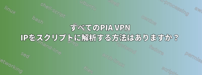 すべてのPIA VPN IPをスクリプトに解析する方法はありますか？