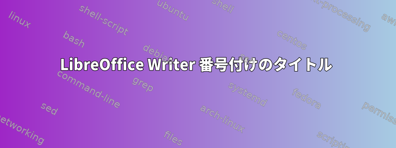 LibreOffice Writer 番号付けのタイトル