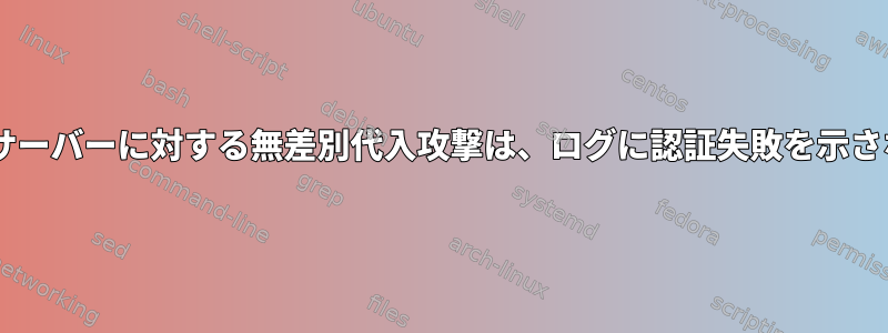 vsftpサーバーに対する無差別代入攻撃は、ログに認証失敗を示さない。