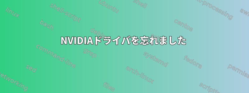 NVIDIAドライバを忘れました