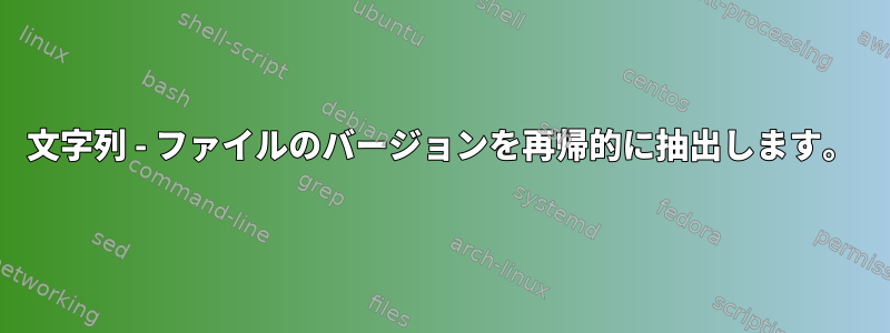 文字列 - ファイルのバージョンを再帰的に抽出します。