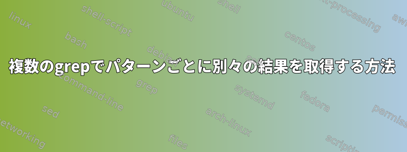 複数のgrepでパターンごとに別々の結果を取得する方法