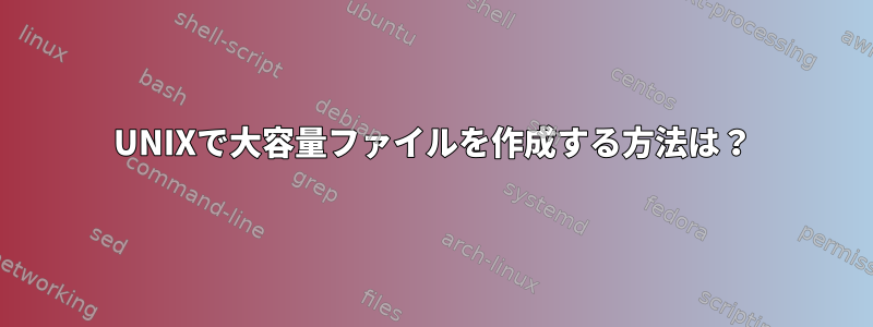 UNIXで大容量ファイルを作成する方法は？