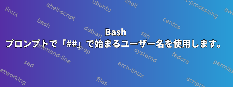 Bash プロンプトで「##」で始まるユーザー名を使用します。