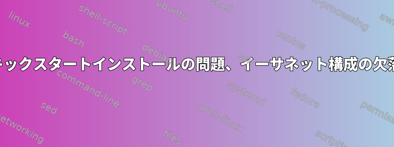 キックスタートインストールの問題、イーサネット構成の欠落