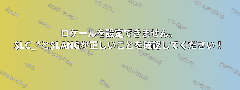 ロケールを設定できません。 $LC_*と$LANGが正しいことを確認してください！