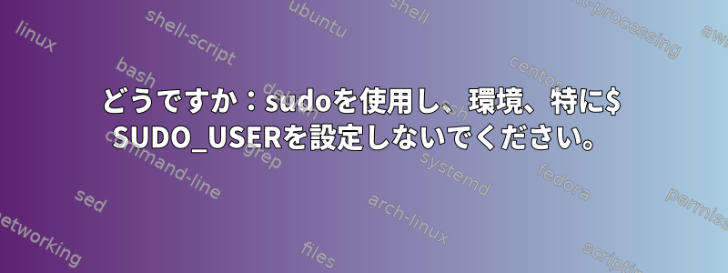 どうですか：sudoを使用し、環境、特に$ SUDO_USERを設定しないでください。