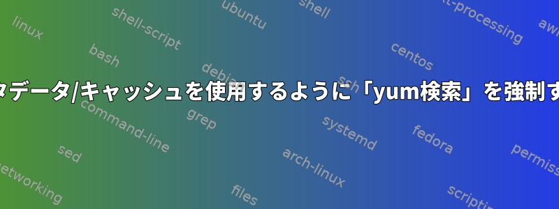 ローカルメタデータ/キャッシュを使用するように「yum検索」を強制する方法は？