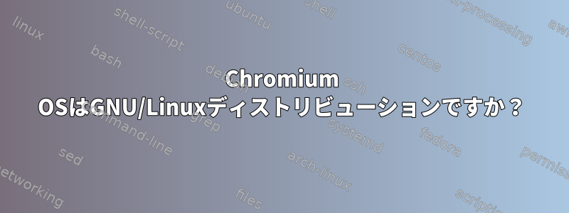 Chromium OSはGNU/Linuxディストリビューションですか？