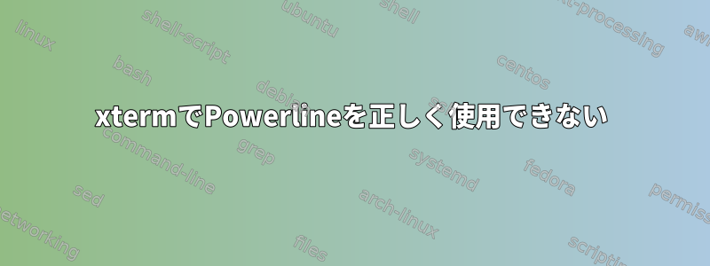 xtermでPowerlineを正しく使用できない