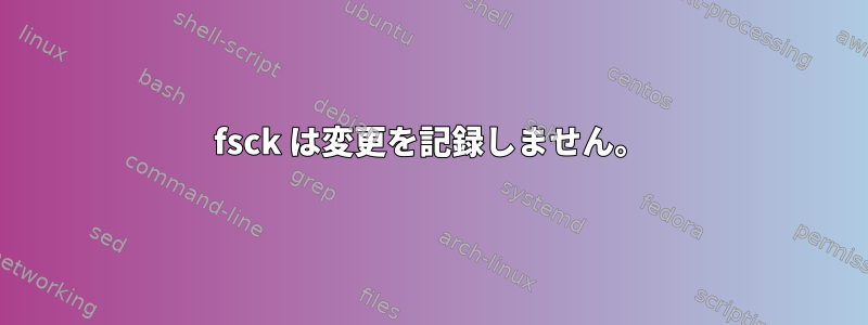 fsck は変更を記録しません。