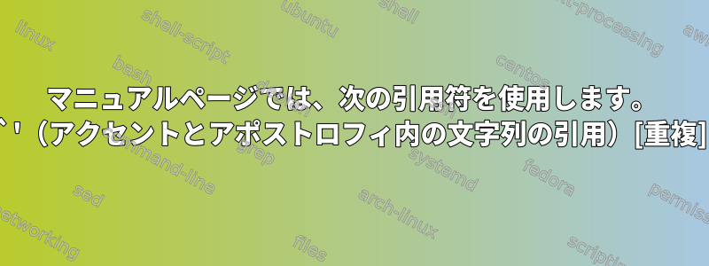 マニュアルページでは、次の引用符を使用します。 `'（アクセントとアポストロフィ内の文字列の引用）[重複]