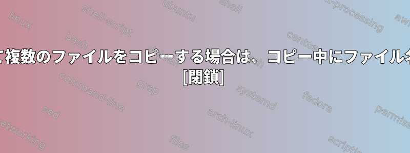 cpコマンドを使用して複数のファイルをコピーする場合は、コピー中にファイル名を変更できますか？ [閉鎖]