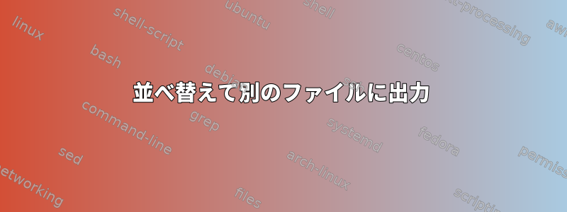 並べ替えて別のファイルに出力