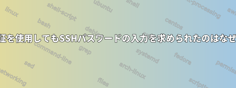 秘密鍵認証を使用してもSSHパスワードの入力を求められたのはなぜですか？