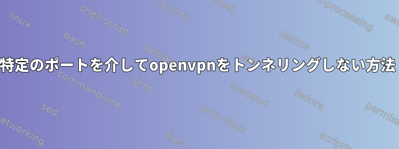 特定のポートを介してopenvpnをトンネリングしない方法