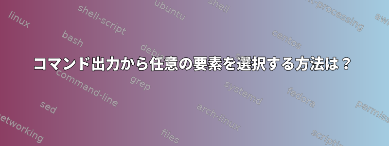 コマンド出力から任意の要素を選択する方法は？