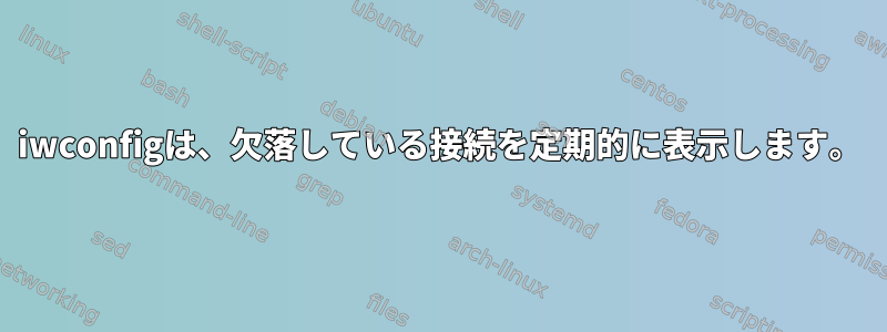 iwconfigは、欠落している接続を定期的に表示します。