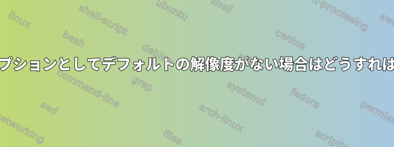 Mintに表示オプションとしてデフォルトの解像度がない場合はどうすればよいですか？