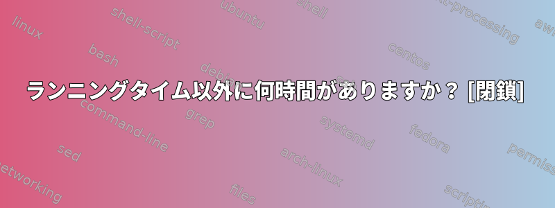 ランニングタイム以外に何時間がありますか？ [閉鎖]