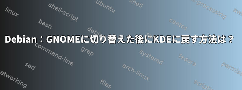 Debian：GNOMEに切り替えた後にKDEに戻す方法は？