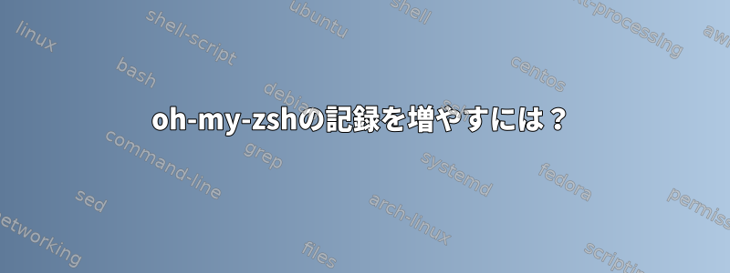 oh-my-zshの記録を増やすには？