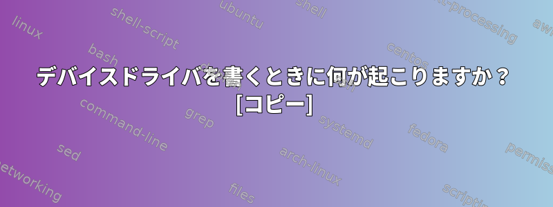 デバイスドライバを書くときに何が起こりますか？ [コピー]