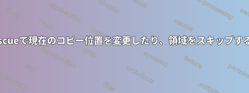 ddrescueで現在のコピー位置を変更したり、領域をスキップする方法