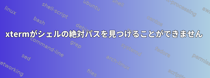 xtermがシェルの絶対パスを見つけることができません