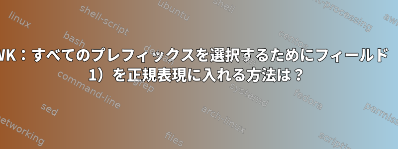 AWK：すべてのプレフィックスを選択するためにフィールド（$ 1）を正規表現に入れる方法は？