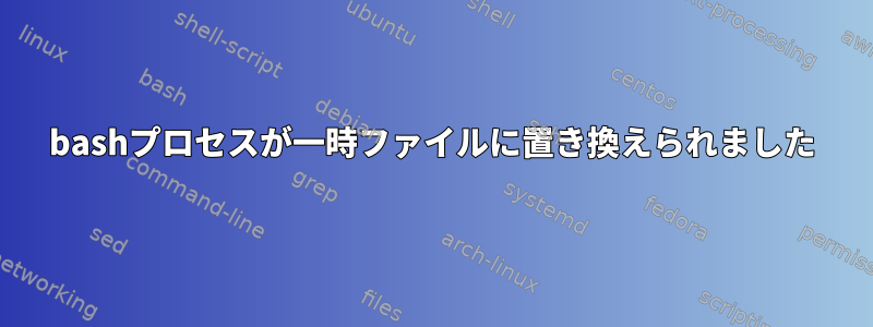 bashプロセスが一時ファイルに置き換えられました